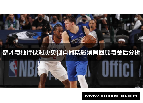 奇才与独行侠对决央视直播精彩瞬间回顾与赛后分析