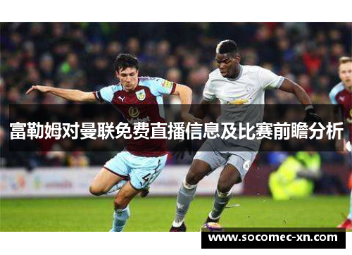 富勒姆对曼联免费直播信息及比赛前瞻分析