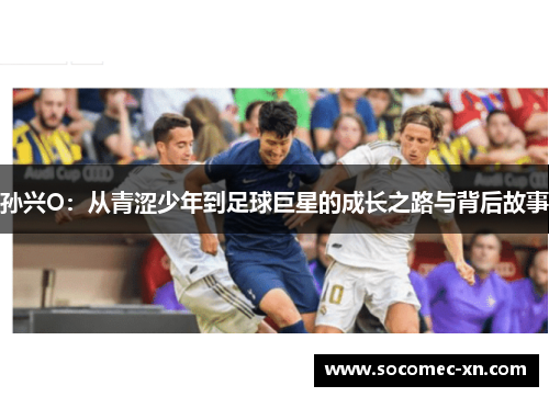 孙兴O：从青涩少年到足球巨星的成长之路与背后故事