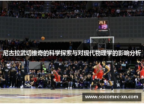 尼古拉武切维奇的科学探索与对现代物理学的影响分析