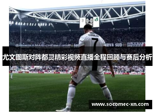 尤文图斯对阵都灵精彩视频直播全程回顾与赛后分析
