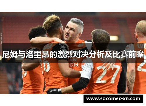 尼姆与洛里昂的激烈对决分析及比赛前瞻