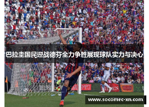 巴拉圭国民迎战德芬全力争胜展现球队实力与决心