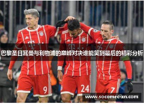 巴黎圣日耳曼与利物浦的巅峰对决谁能笑到最后的精彩分析