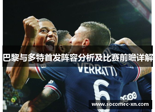 巴黎与多特首发阵容分析及比赛前瞻详解