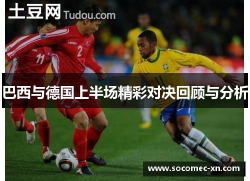 巴西与德国上半场精彩对决回顾与分析