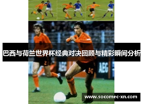 巴西与荷兰世界杯经典对决回顾与精彩瞬间分析