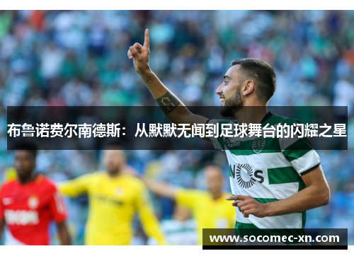 布鲁诺费尔南德斯：从默默无闻到足球舞台的闪耀之星
