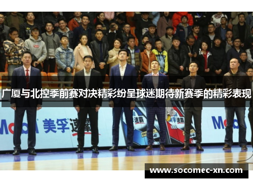 广厦与北控季前赛对决精彩纷呈球迷期待新赛季的精彩表现
