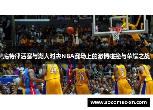 底特律活塞与湖人对决NBA赛场上的激情碰撞与荣耀之战