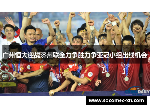 广州恒大迎战济州联全力争胜力争亚冠小组出线机会