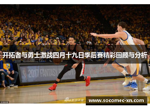 开拓者与勇士激战四月十九日季后赛精彩回顾与分析