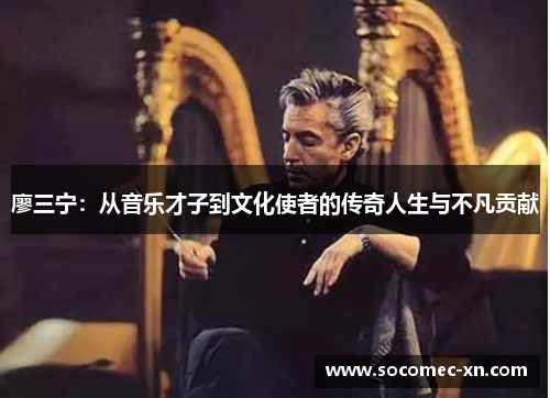 廖三宁：从音乐才子到文化使者的传奇人生与不凡贡献