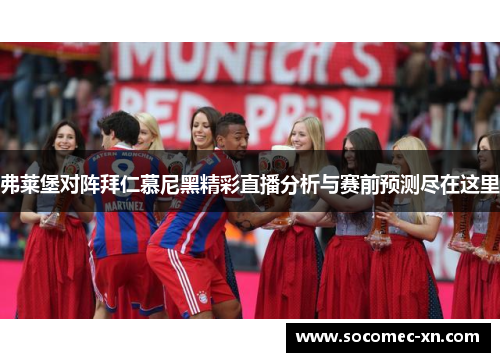 弗莱堡对阵拜仁慕尼黑精彩直播分析与赛前预测尽在这里