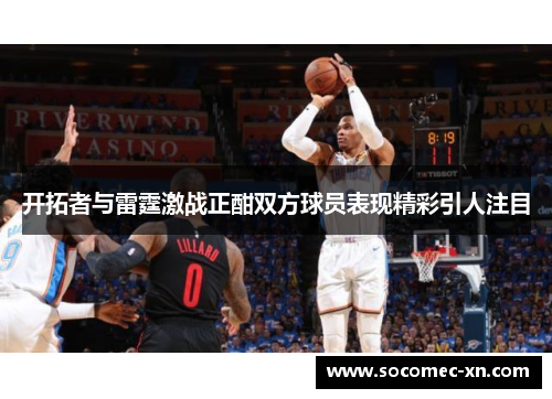 开拓者与雷霆激战正酣双方球员表现精彩引人注目