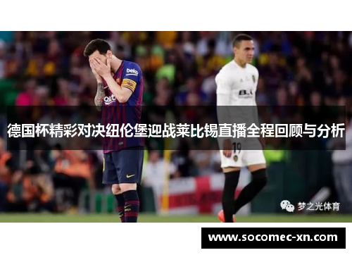 德国杯精彩对决纽伦堡迎战莱比锡直播全程回顾与分析