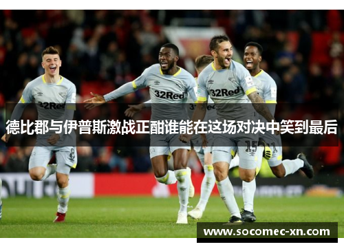 德比郡与伊普斯激战正酣谁能在这场对决中笑到最后