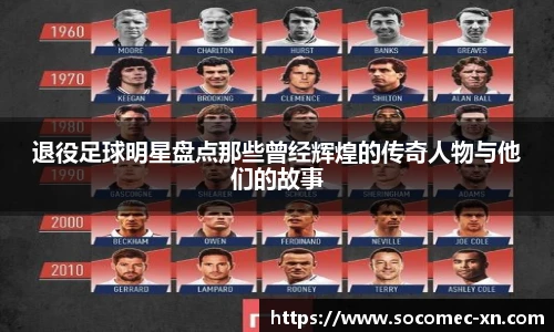 退役足球明星盘点那些曾经辉煌的传奇人物与他们的故事
