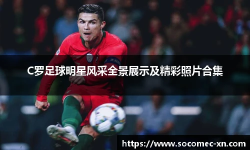 C罗足球明星风采全景展示及精彩照片合集